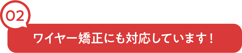 ワイヤー矯正にも対応しています！
