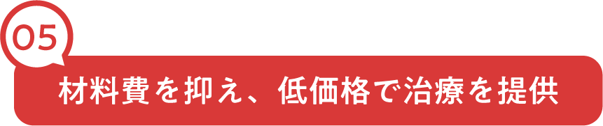 材料費を抑え、低価格で治療を提供